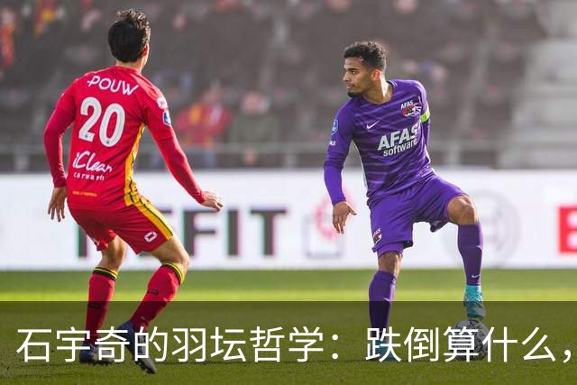 石宇奇的羽坛哲学：跌倒算什么，咱还有头皮！