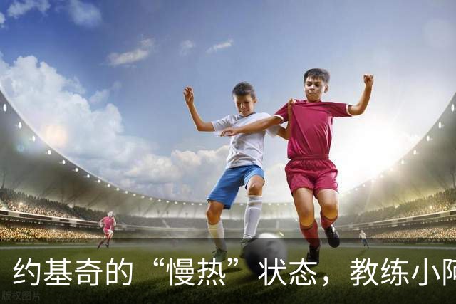 约基奇的“慢热”状态，教练小阿德尔曼却不以为意？