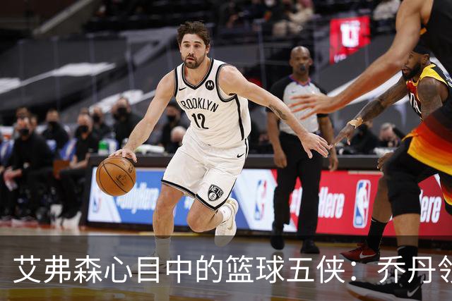 艾弗森心目中的篮球五侠：乔丹领衔，传奇齐聚
