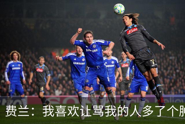 费兰：我喜欢让骂我的人多了个肿包，绝杀换三球我可不干