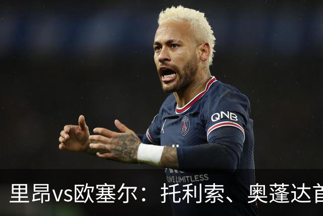 里昂vs欧塞尔：托利索、奥蓬达首发，迪奥普、拉斯卡里出战